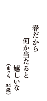 春だから　何か当たると　嬉しいな　（まっち　34歳）