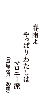 春雨よ　やっぱりわたしは　マロニー派　（鼻噛み男　20歳）