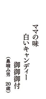 ママの味　白いキャンディー　御御御付　（鼻噛み男　20歳）