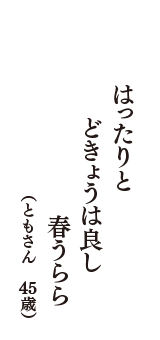 はったりと　どきょうは良し　春うらら　　（ともさん　45歳）