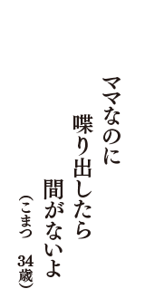 ママなのに　喋り出したら　間がないよ　（こまつ　34歳）