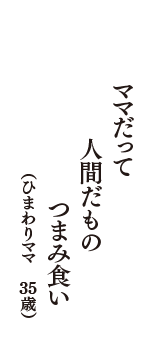 ママだって　人間だもの　つまみ食い　（ひまわりママ　35歳）