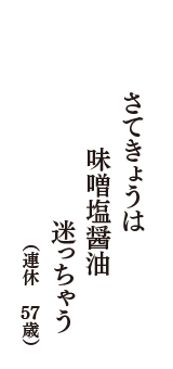 さてきょうは　味噌塩醤油　迷っちゃう　（連休　57歳）