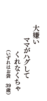大嫌い　ママがハグして　くれなくちゃ　（いずれはお袋　39歳）