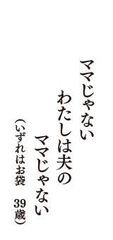 ママじゃない　わたしは夫の　ママじゃない　（いずれはお袋　39歳）