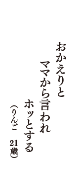 おかえりと　ママから言われ　ホッとする　（りんご　21歳）
