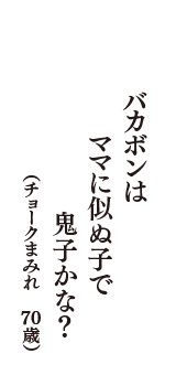 バカボンは　ママに似ぬ子で　鬼子かな？　（チョークまみれ　70歳）