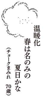 温暖化　春は名のみの　夏日かな　（チョークまみれ　70歳）