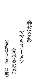 春だなあ　ママもラーメン　食べるのだ　（右向けうしろ　41歳）
