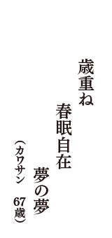 歳重ね　春眠自在　夢の夢　（カワサン　67歳）