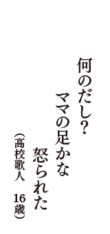 何のだし？　ママの足かな　怒られた　（高校歌人　16歳）