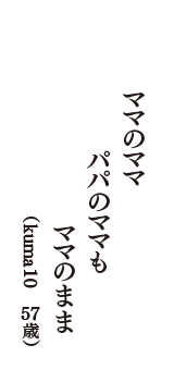 ママのママ　パパのママも　ママのまま　（kuma10　57歳）