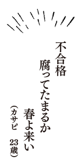 不合格　腐ってたまるか　春よ来い　（カサピ　23歳）