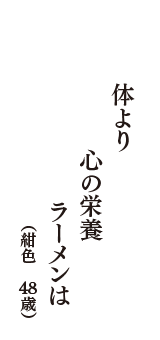 体より　心の栄養　ラーメンは　（紺色　48歳）