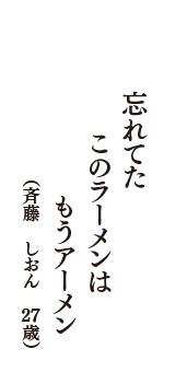 忘れてた　このラーメンは　もうアーメン　（斉藤　しおん　27歳）