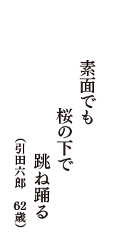 素面でも　桜の下で　跳ね踊る　（引田六郎　62歳）