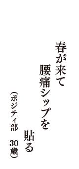 春が来て　腰痛シップを　“貼る”も来る　（ポジティ部　30歳）