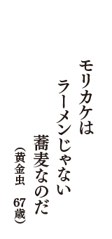 モリカケは　ラーメンじゃない　蕎麦なのだ　（黄金虫　67歳）