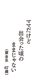 ママだけど　出会った頃の　ままじゃない　（黄金虫　67歳）