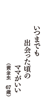 いつまでも　出会った頃の　ママがいい　（黄金虫　67歳）