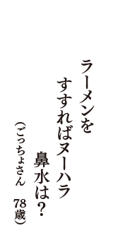 ラーメンを　すすればヌーハラ　鼻水は？　（ごっちょさん　78歳）