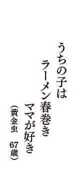 うちの子は　ラーメン春巻き　ママが好き　（黄金虫　67歳）