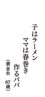 子はラーメン　ママは春巻き　作るパパ　（黄金虫　67歳）