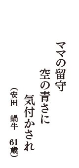 ママの留守　空の青さに　気付かされ　（安田　蝸牛　61歳）