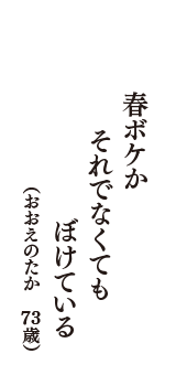 春ボケか　それでなくても　ぼけている　（おおえのたか　73歳）