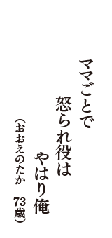 ママごとで　怒られ役は　やはり俺　（おおえのたか　73歳）