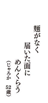 麺がなく　届いた面に　めんくらう　（じゃろか　52歳）