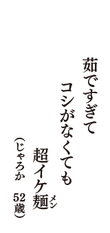 茹ですぎて　コシがなくても　超イケ麺（メン）　（じゃろか　52歳）