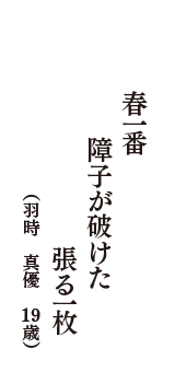 春一番　障子が破けた　張る一枚　（羽時　真優　19歳）