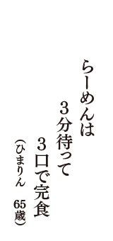 らーめんは　３分待って　３口で完食　（ひまりん　65歳）