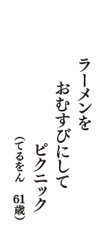 ラーメンを　おむすびにして　ピクニック　（てるをん　61歳）