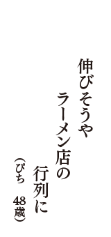 伸びそうや　ラーメン店の　行列に　（ぴち　48歳）