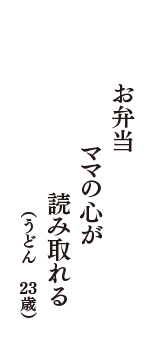 お弁当　ママの心が　読み取れる　（うどん　23歳）