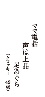 ママ電話　声は上品　足あぐら　（ケロッキー　49歳）