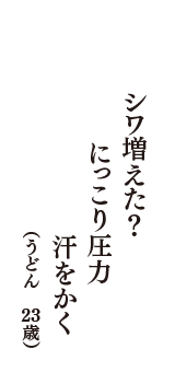 シワ増えた？　にっこり圧力　汗をかく　（うどん　23歳）