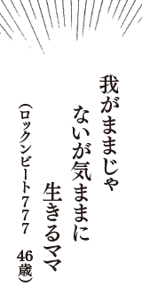 我がままじゃ　ないが気ままに　生きるママ　（ロックンビート777　46歳）
