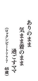 ありのまま　気まま着のまま　過ごすママ　（ロックンビート777　46歳）