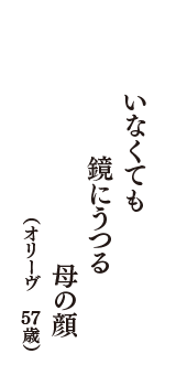 いなくても　鏡にうつる　母の顔　（オリーヴ　57歳）