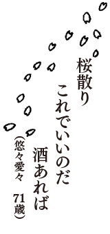 桜散り　これでいいのだ　酒あれば　（悠々愛々　71歳）