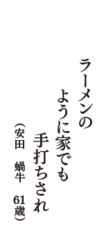 ラーメンの　ように家でも　手打ちされ　（安田　蝸牛　61歳）