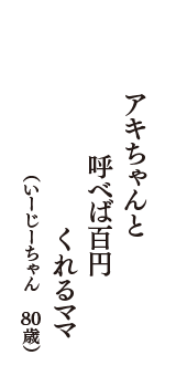 アキちゃんと　呼べば百円　くれるママ　（いーじーちゃん　80歳）