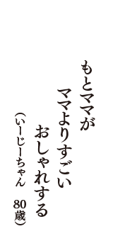 もとママが　ママよりすごい　おしゃれする　（いーじーちゃん　80歳）