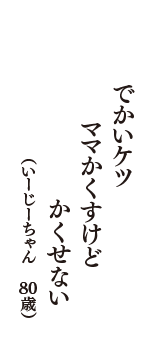 でかいケツ　ママかくすけど　かくせない　（いーじーちゃん　80歳）