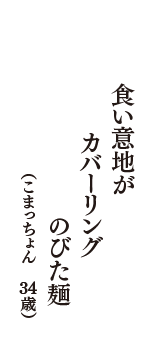 食い意地が　カバーリング　のびた麺　（こまっちょん　34歳）