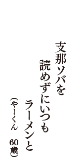 支那ソバを　読めずにいつも　ラーメンと　（やーくん　60歳）