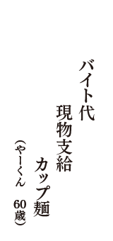 バイト代　現物支給　カップ麺　（やーくん　60歳）